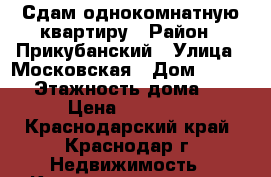 Сдам однокомнатную квартиру › Район ­ Прикубанский › Улица ­ Московская › Дом ­ 116/2 › Этажность дома ­ 6 › Цена ­ 12 000 - Краснодарский край, Краснодар г. Недвижимость » Квартиры аренда   . Краснодарский край,Краснодар г.